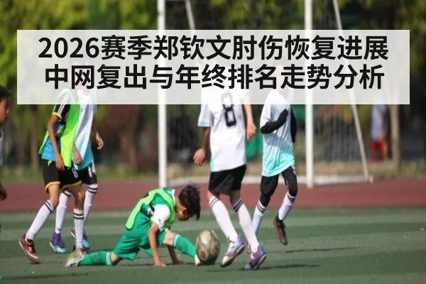 2026赛季郑钦文肘伤恢复进展中网复出与年终排名走势分析