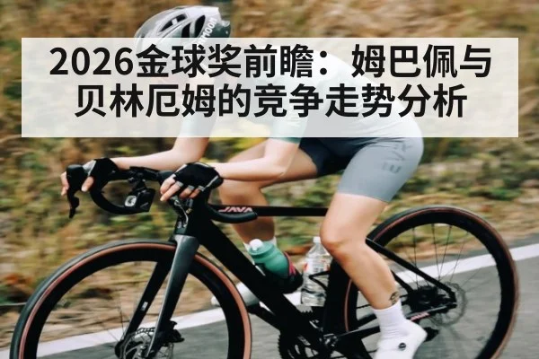 2026金球奖前瞻：姆巴佩与贝林厄姆的竞争走势分析