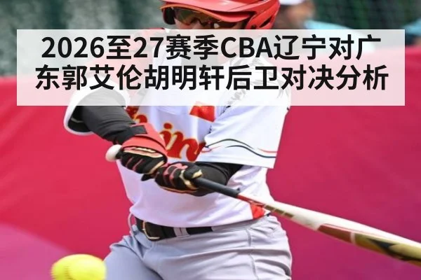 2026至27赛季CBA辽宁对广东郭艾伦胡明轩后卫对决分析