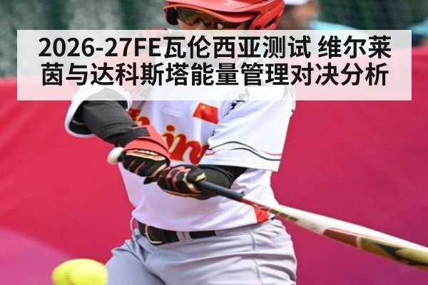 2026-27FE瓦伦西亚测试 维尔莱茵与达科斯塔能量管理对决分析